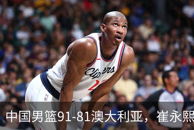 中国男篮91-81澳大利亚，崔永熙恢复信心，两锋线表现出色，球员评分出炉：王俊杰10分高诗岩3.4分