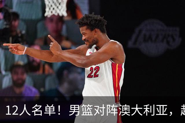 12人名单！男篮对阵澳大利亚，赵继伟联手庞峥麟，杜锋三弟子入选